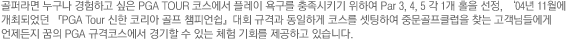 골퍼라면 누구나 경험하고 싶은 PGA TOUR 코스에서 플레이 욕구를 충족시키기 위하여 Par 3,4,5 각 1개 홀을 선정